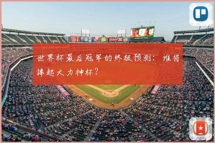世界杯最后冠军的终极预测：谁将捧起大力神杯？