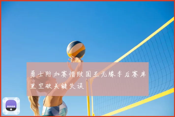 勇士附加赛惜败国王无缘季后赛库里空砍关键失误