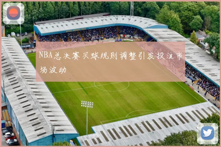 NBA总决赛买球规则调整引发投注市场波动