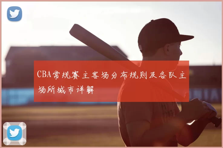 CBA常规赛主客场分布规则及各队主场所城市详解