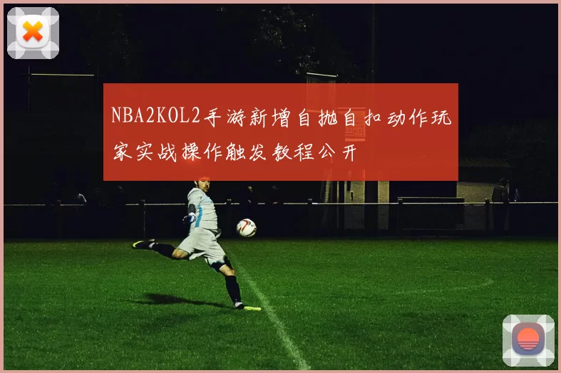 NBA2KOL2手游新增自抛自扣动作玩家实战操作触发教程公开