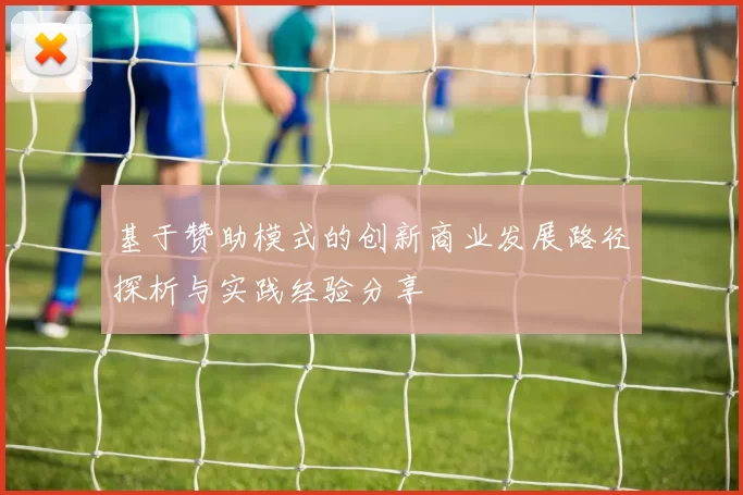 基于赞助模式的创新商业发展路径探析与实践经验分享