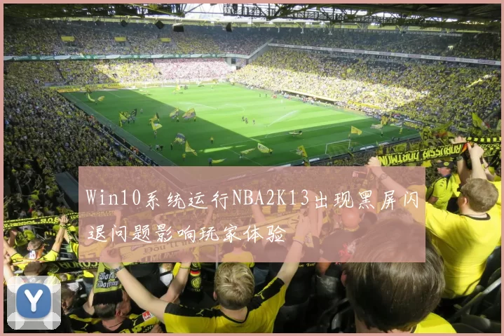 Win10系统运行NBA2K13出现黑屏闪退问题影响玩家体验