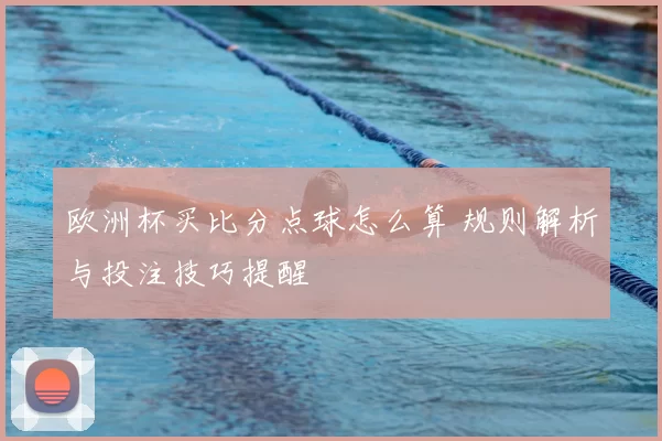 欧洲杯买比分点球怎么算 规则解析与投注技巧提醒