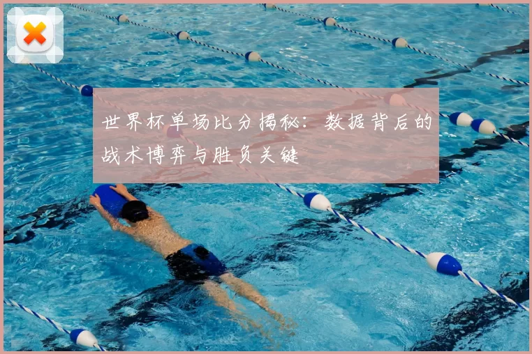 世界杯单场比分揭秘:数据背后的战术博弈与胜负关键