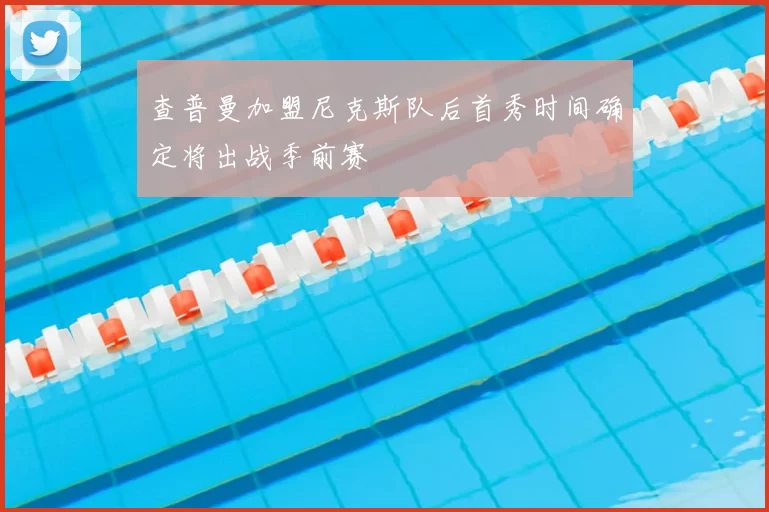 查普曼加盟尼克斯队后首秀时间确定将出战季前赛
