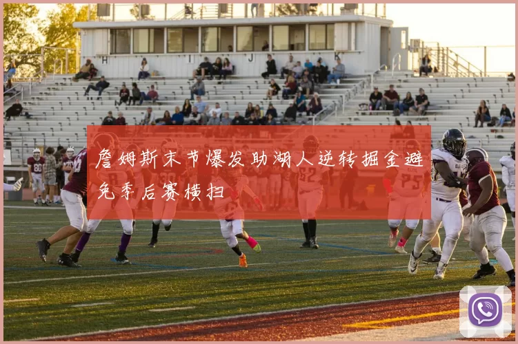 詹姆斯末节爆发助湖人逆转掘金避免季后赛横扫