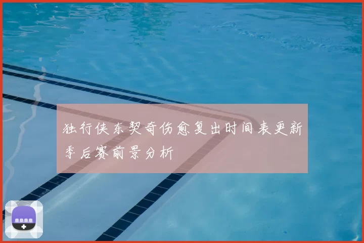 独行侠东契奇伤愈复出时间表更新季后赛前景分析