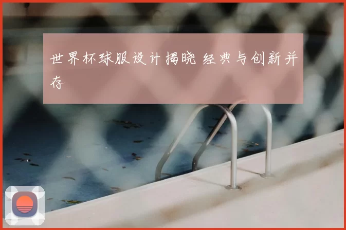 世界杯球服设计揭晓 经典与创新并存