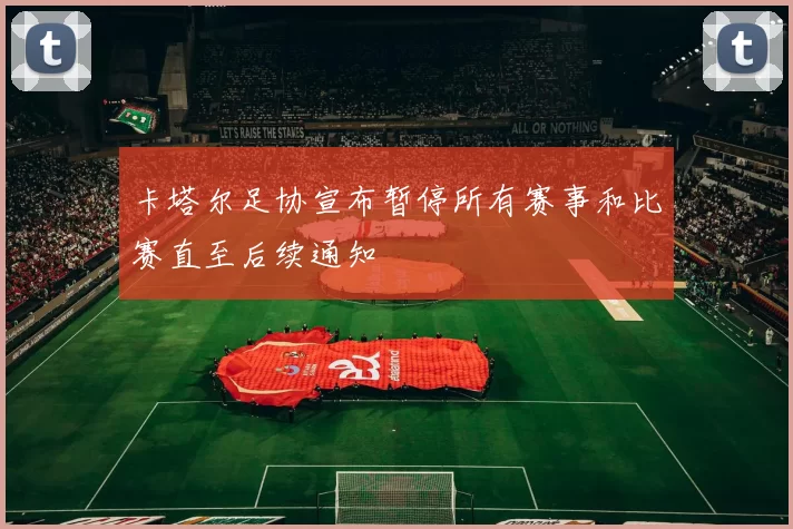 卡塔尔足协宣布暂停所有赛事和比赛直至后续通知