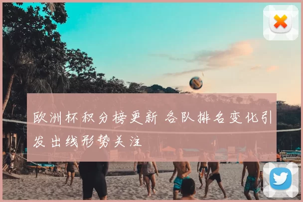 欧洲杯积分榜更新 各队排名变化引发出线形势关注