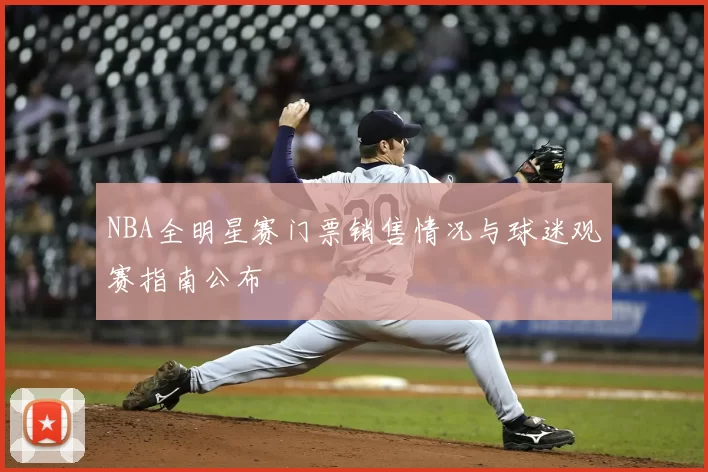 NBA全明星赛门票销售情况与球迷观赛指南公布