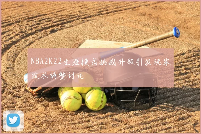 NBA2K22生涯模式挑战升级引发玩家技术调整讨论