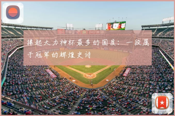 捧起大力神杯最多的国度：一段属于冠军的辉煌史诗