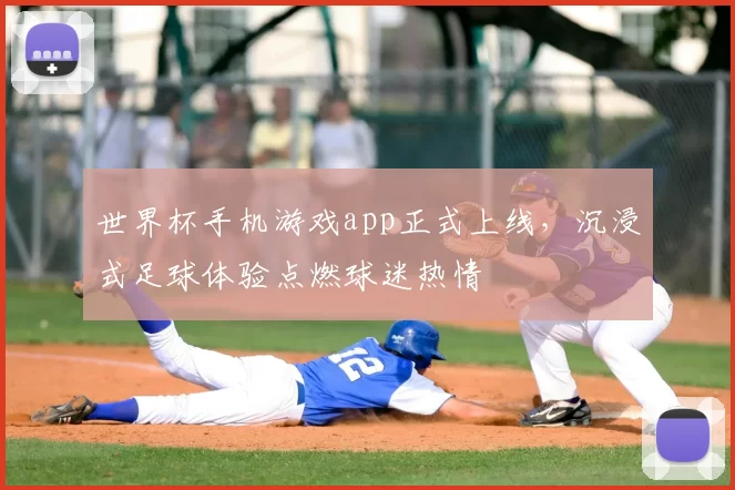 世界杯手机游戏app正式上线,沉浸式足球体验点燃球迷热情