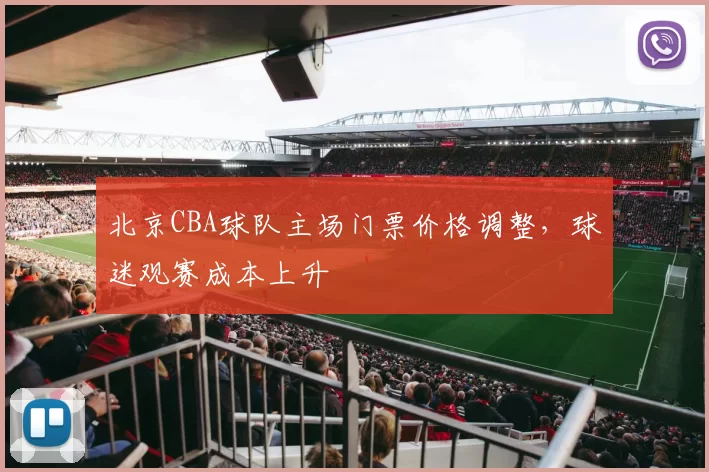 北京CBA球队主场门票价格调整，球迷观赛成本上升