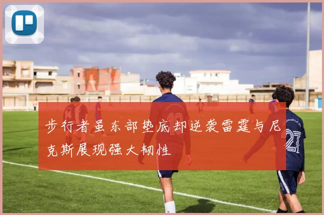 步行者虽东部垫底却逆袭雷霆与尼克斯展现强大韧性