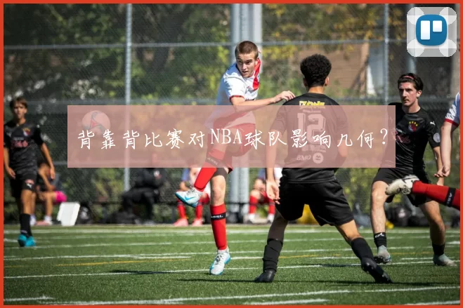 背靠背比赛对NBA球队影响几何？