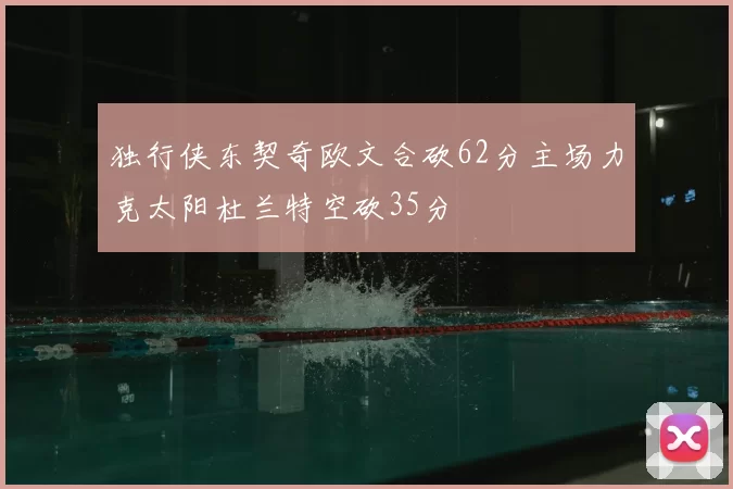 独行侠东契奇欧文合砍62分主场力克太阳杜兰特空砍35分