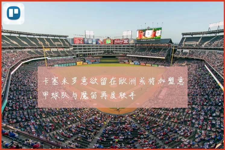 卡塞米罗意欲留在欧洲或将加盟意甲球队与魔笛再度联手