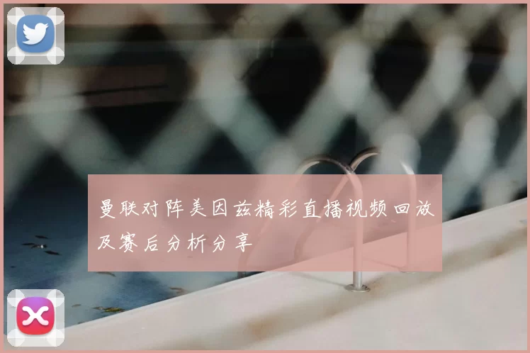 曼联对阵美因兹精彩直播视频回放及赛后分析分享
