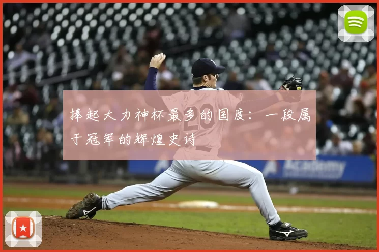 捧起大力神杯最多的国度:一段属于冠军的辉煌史诗