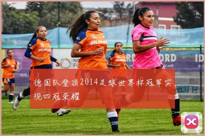 德国队登顶2014足球世界杯冠军实现四冠荣耀