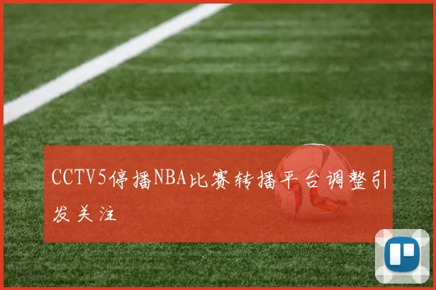CCTV5停播NBA比赛转播平台调整引发关注