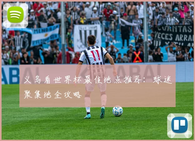 义乌看世界杯最佳地点推荐:球迷聚集地全攻略