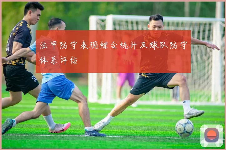 法甲防守表现综合统计及球队防守体系评估