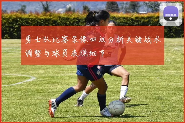 勇士队比赛录像回放分析关键战术调整与球员表现细节