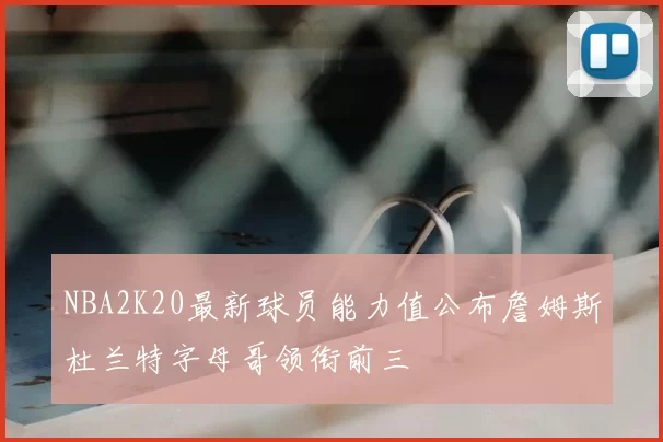 NBA2K20最新球员能力值公布詹姆斯杜兰特字母哥领衔前三