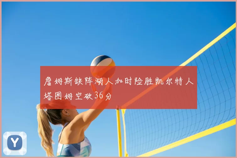 詹姆斯缺阵湖人加时险胜凯尔特人塔图姆空砍36分