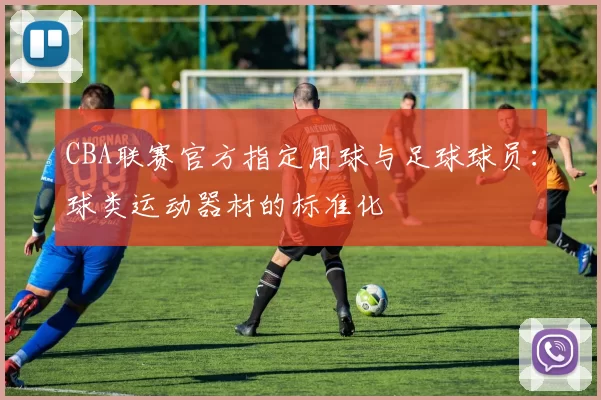 CBA联赛官方指定用球与足球球员：球类运动器材的标准化