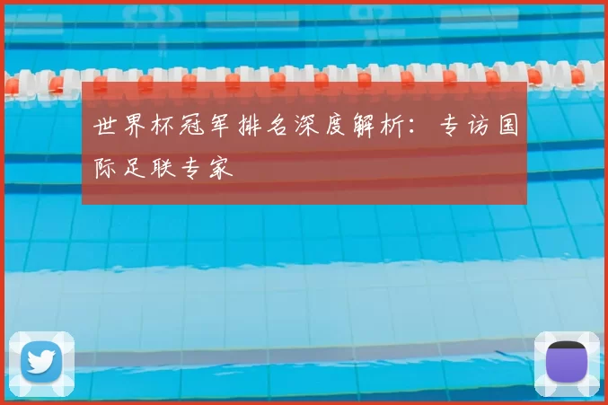 世界杯冠军排名深度解析：专访国际足联专家