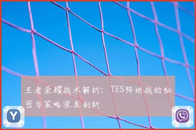 王者荣耀战术解析：TES阵地战的秘密与策略深度剖析