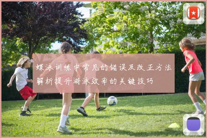 蝶泳训练中常见的错误及改正方法解析提升游泳效率的关键技巧