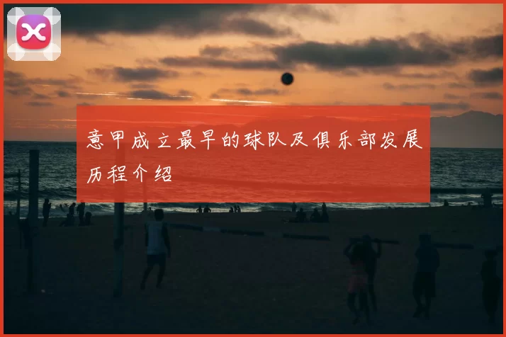 意甲成立最早的球队及俱乐部发展历程介绍