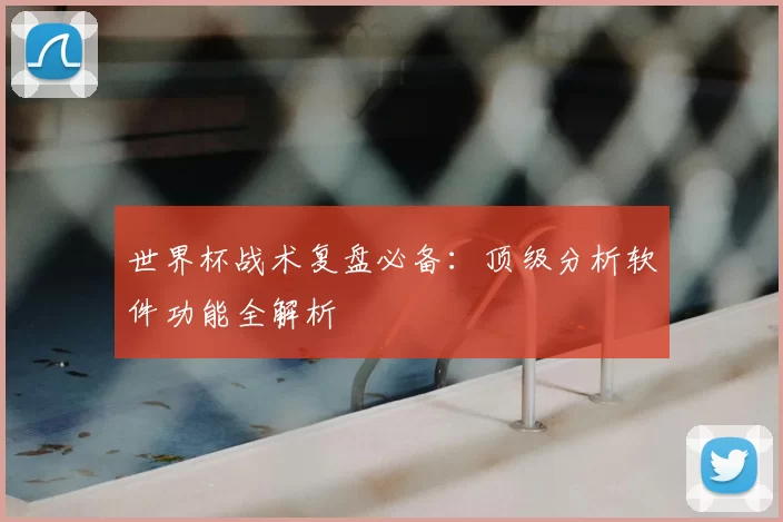 世界杯战术复盘必备:顶级分析软件功能全解析