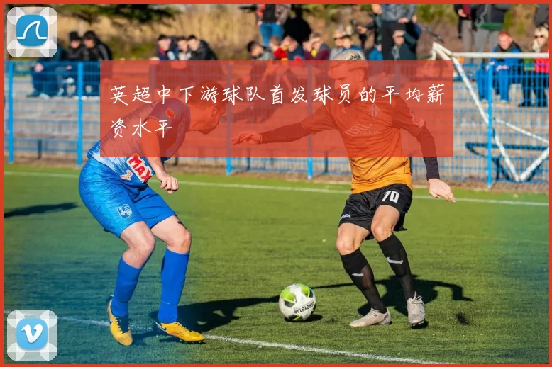 英超中下游球队首发球员的平均薪资水平