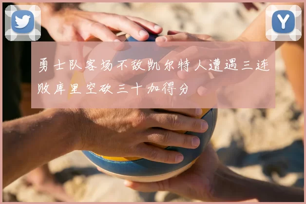 勇士队客场不敌凯尔特人遭遇三连败库里空砍三十加得分