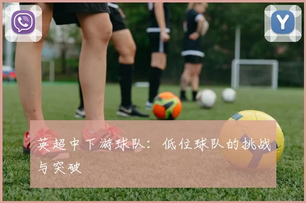 英超中下游球队：低位球队的挑战与突破