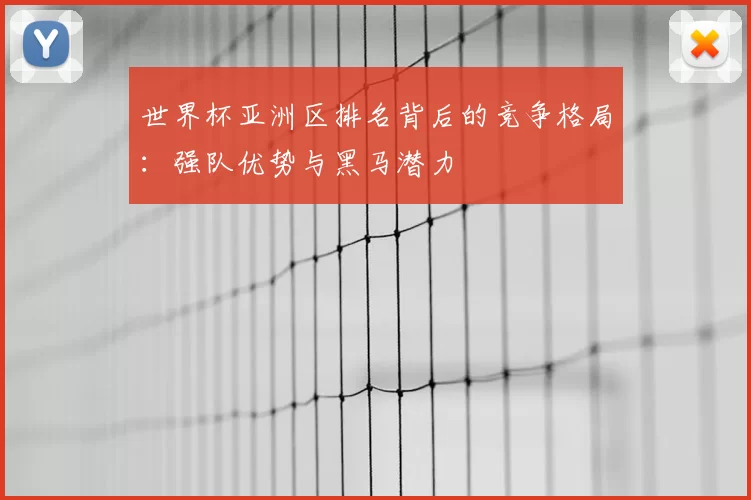 世界杯亚洲区排名背后的竞争格局：强队优势与黑马潜力