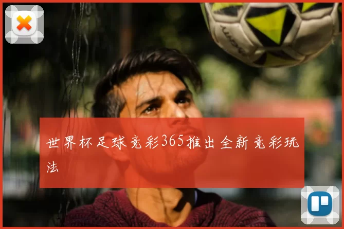 世界杯足球竞彩365推出全新竞彩玩法