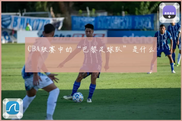 CBA联赛中的“巴黎足球队”是什么