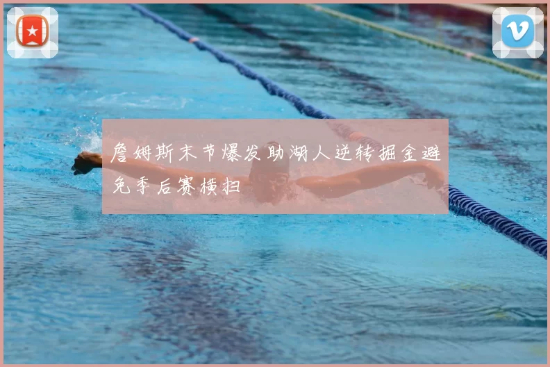 詹姆斯末节爆发助湖人逆转掘金避免季后赛横扫