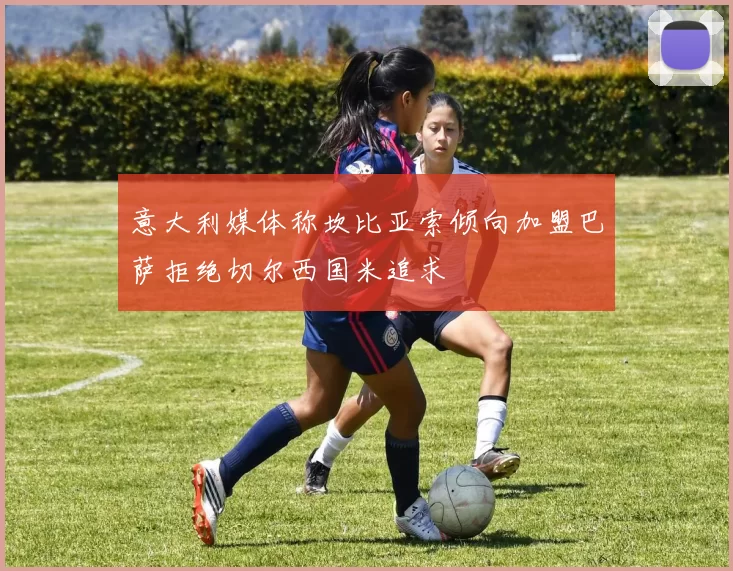 意大利媒体称坎比亚索倾向加盟巴萨拒绝切尔西国米追求