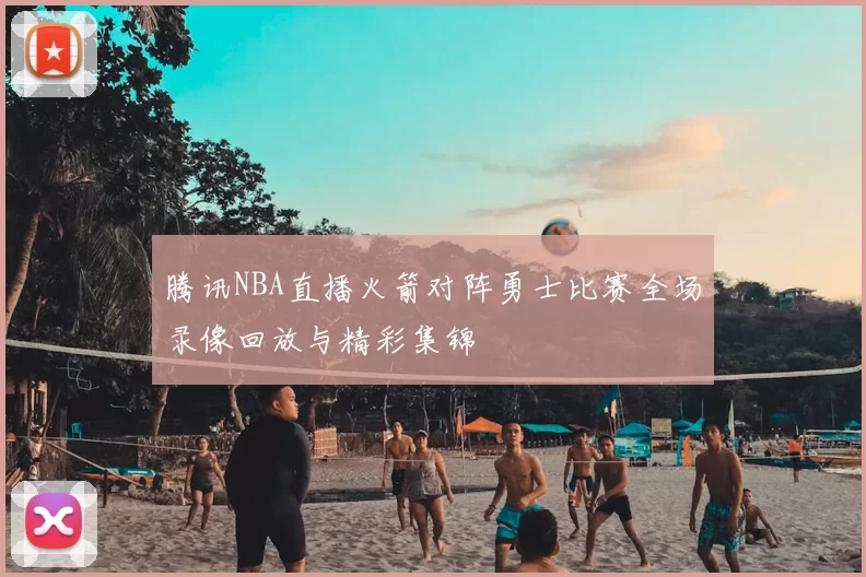 腾讯NBA直播火箭对阵勇士比赛全场录像回放与精彩集锦