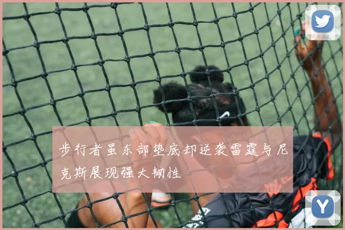 步行者虽东部垫底却逆袭雷霆与尼克斯展现强大韧性