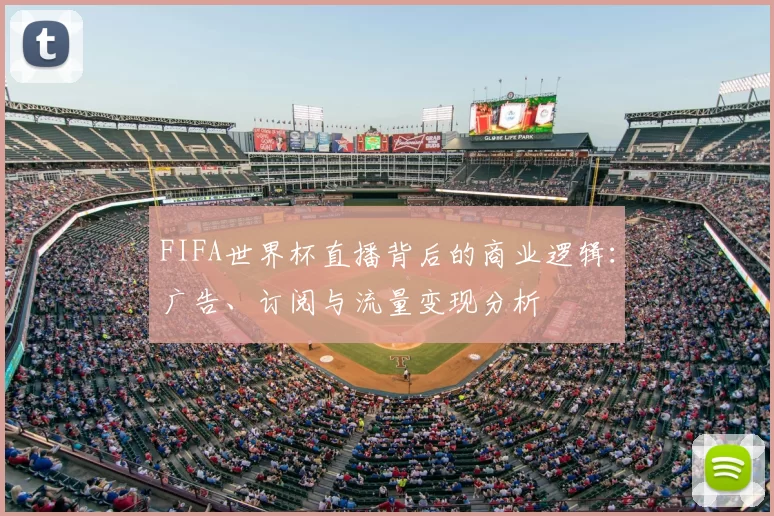 FIFA世界杯直播背后的商业逻辑:广告、订阅与流量变现分析